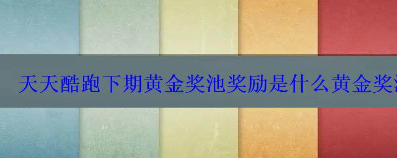 天天酷跑下期黄金奖池奖励是什么黄金奖池第七期预告