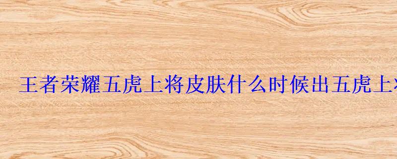 王者荣耀五虎上将皮肤什么时候出五虎上将皮肤上线时间 王者荣耀五虎上将皮肤什么时候出五虎上将皮肤上线时间