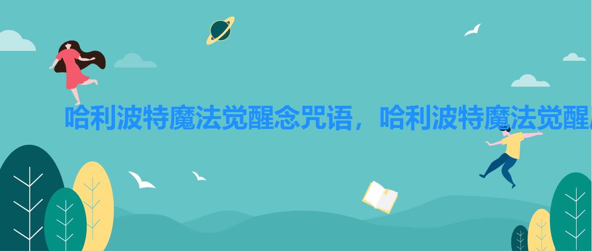 哈利波特魔法觉醒念咒语,哈利波特魔法觉醒厉害的咒语 哈利波特魔法觉醒念咒语,哈利波特魔法觉醒厉害的咒语