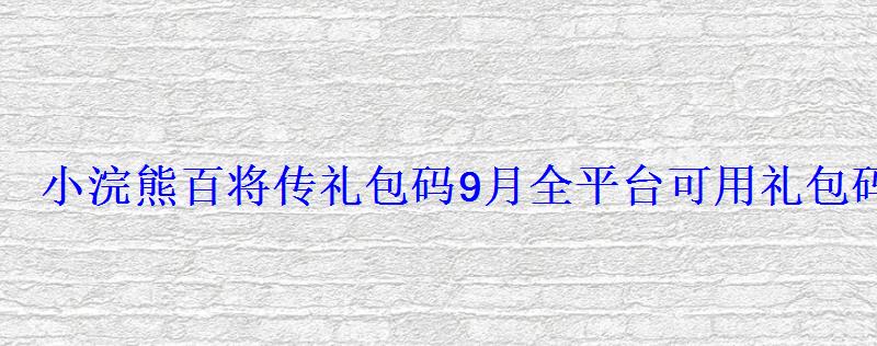 小浣熊百将传礼包码9月全平台可用礼包码