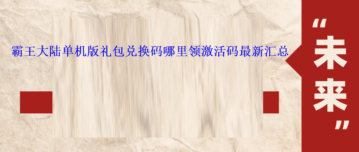 霸王大陆单机版礼包兑换码哪里领激活码最新汇总