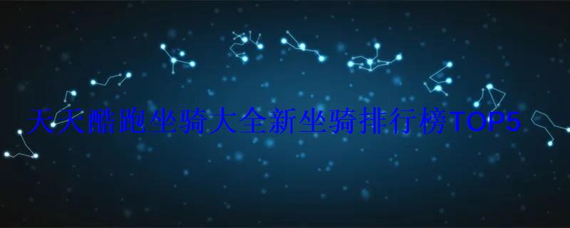 天天酷跑坐骑大全新坐骑排行榜TOP5 天天酷跑坐骑大全新坐骑排行榜TOP5