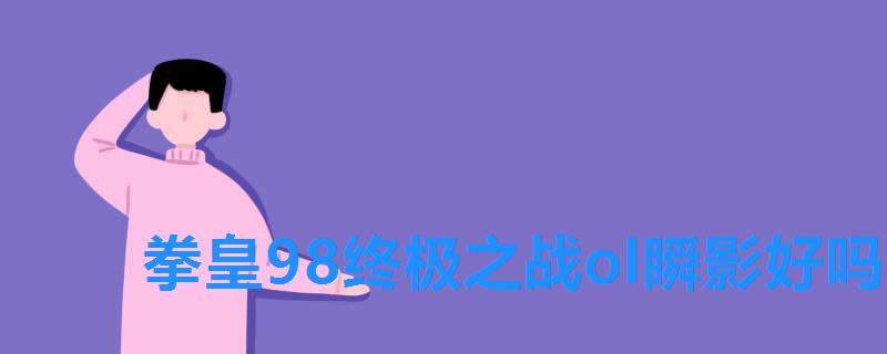 拳皇98终极之战ol瞬影好吗,拳皇98um如月影二 拳皇98终极之战ol瞬影好吗,拳皇98um如月影二