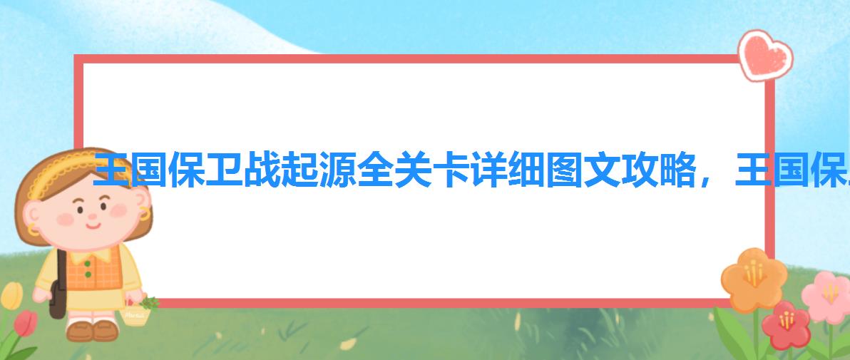 王国保卫战起源全关卡详细图文攻略,王国保卫战起源百度百科 王国保卫战起源全关卡详细图文攻略,王国保卫战起源百度百科