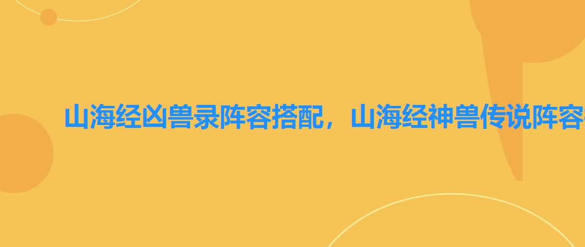 山海经凶兽录阵容搭配，山海经神兽传说阵容推荐