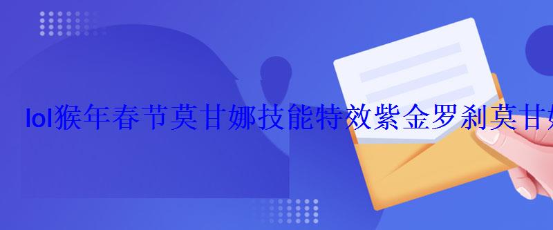 lol猴年春节莫甘娜技能特效紫金罗刹莫甘娜多少钱 lol猴年春节莫甘娜技能特效紫金罗刹莫甘娜多少钱