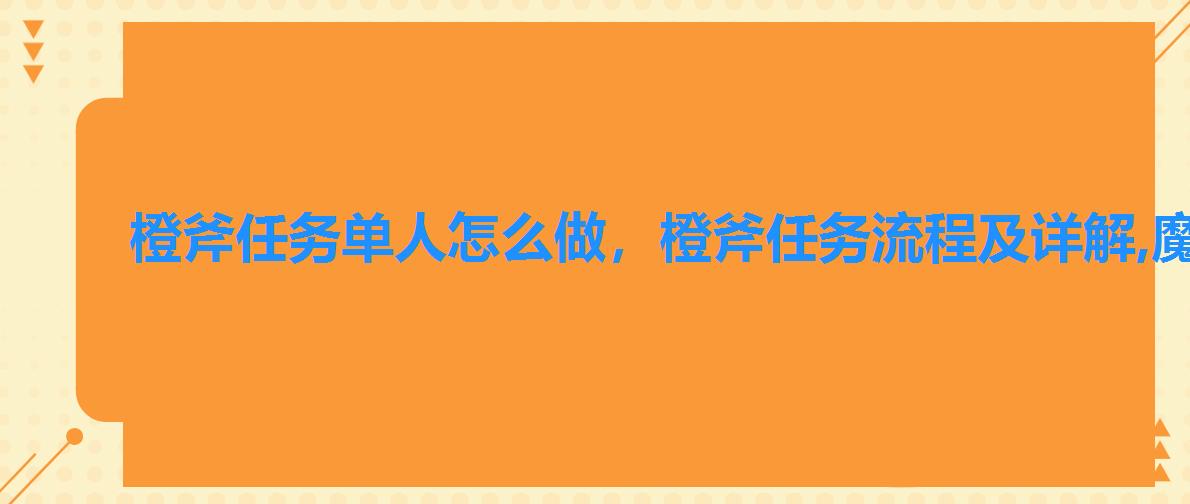 橙斧任务单人怎么做,橙斧任务流程及详解,魔兽橙斧任务流程 橙斧任务单人怎么做,橙斧任务流程及详解,魔兽橙斧任务流程