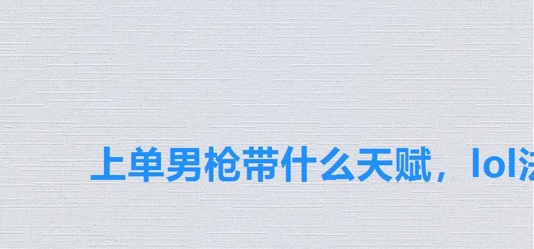 上单男枪带什么天赋,lol法外狂徒打野出装 上单男枪带什么天赋,lol法外狂徒打野出装