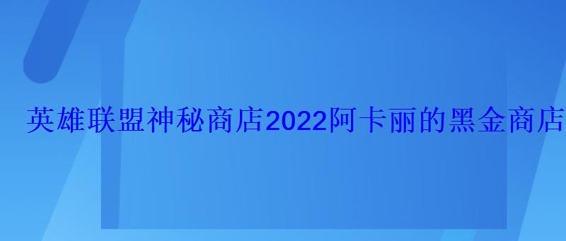 英雄联盟神秘商店2022阿卡丽的黑金商店官网地址