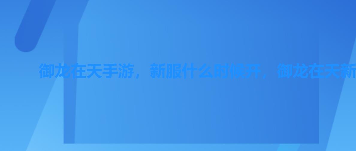 御龙在天手游,新服什么时候开,御龙在天新服开服时间 御龙在天手游,新服什么时候开,御龙在天新服开服时间