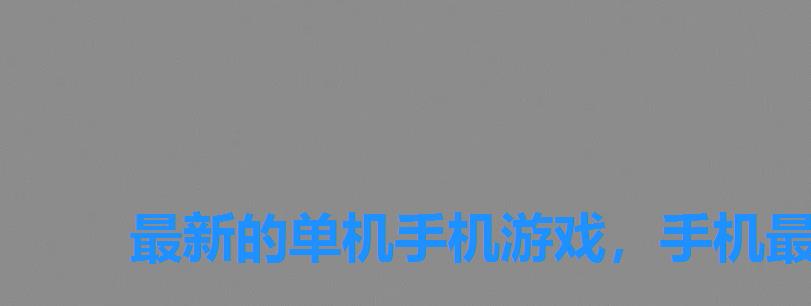 最新的单机手机游戏,手机最新单机游戏 最新的单机手机游戏,手机最新单机游戏