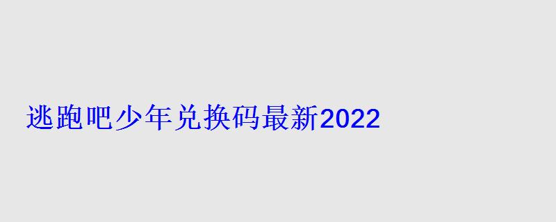 逃跑吧少年兑换码最新2022