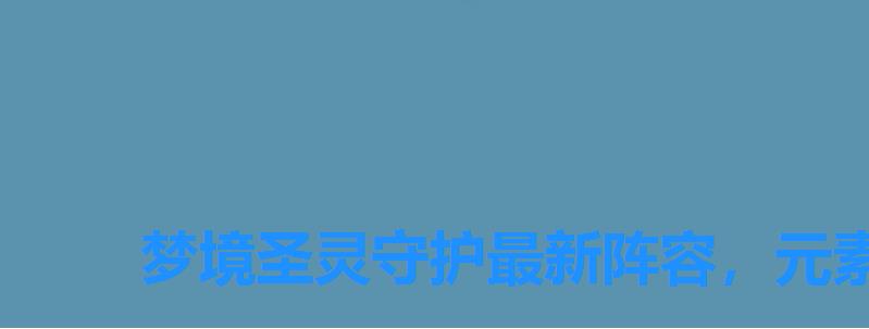 梦境圣灵守护最新阵容,元素守护者最强阵容 梦境圣灵守护最新阵容,元素守护者最强阵容