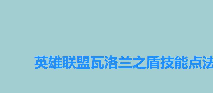 英雄联盟瓦洛兰之盾技能点法，瓦洛兰之盾带什么符文