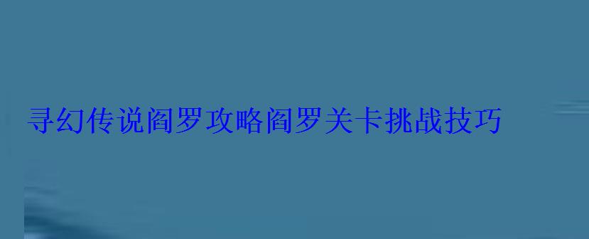 寻幻传说阎罗攻略阎罗关卡挑战技巧 寻幻传说阎罗攻略阎罗关卡挑战技巧