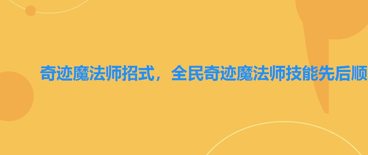 奇迹魔法师招式，全民奇迹魔法师技能先后顺序