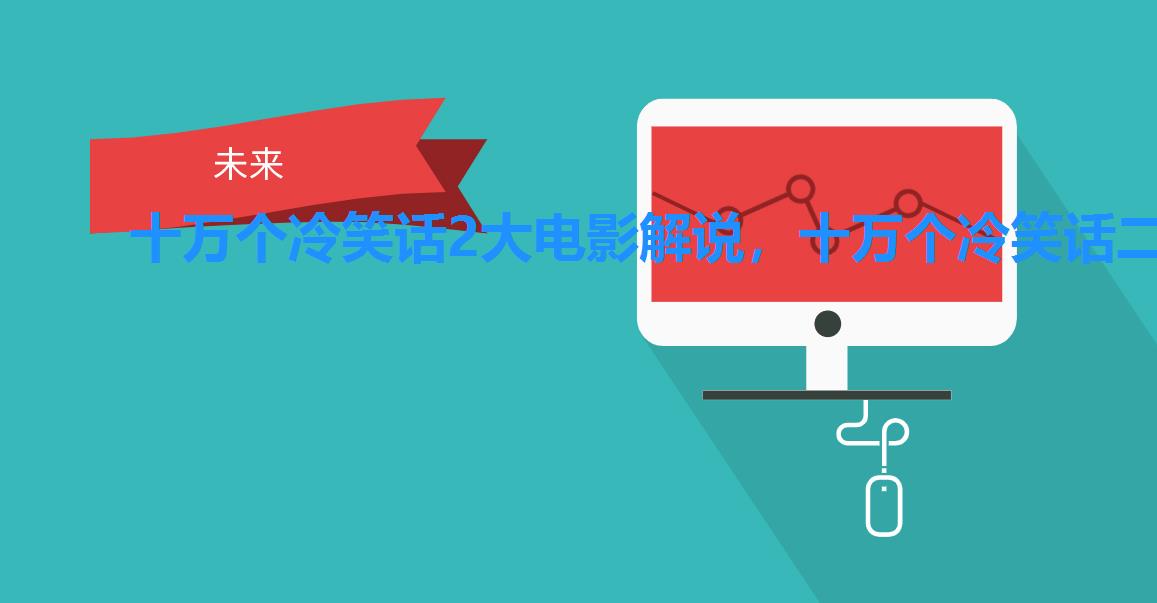 十万个冷笑话2大电影解说,十万个冷笑话二电影 十万个冷笑话2大电影解说,十万个冷笑话二电影