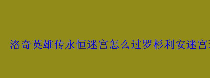 洛奇英雄传永恒迷宫怎么过罗杉利安迷宫玩法通关方法 洛奇英雄传永恒迷宫怎么过罗杉利安迷宫玩法通关方法