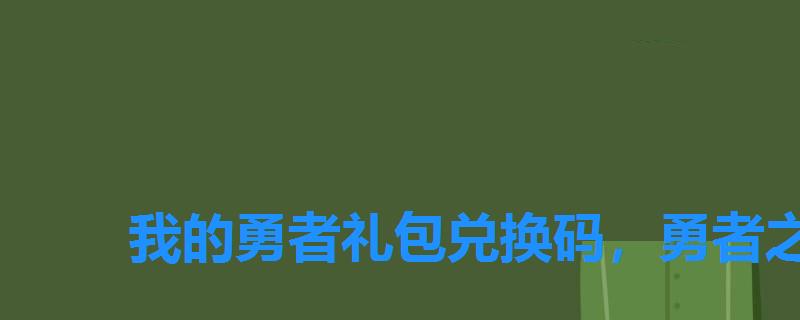 我的勇者礼包兑换码(有钻石),勇者之城的兑换码 我的勇者礼包兑换码,勇者之城的兑换码