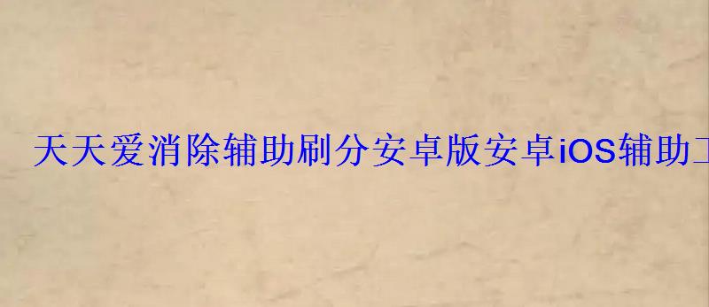 天天爱消除辅助刷分安卓版安卓iOS辅助工具刷分攻略 天天爱消除辅助刷分安卓版安卓iOS辅助工具刷分攻略