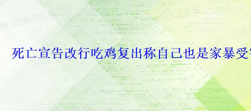 死亡宣告改行吃鸡复出称自己也是家暴受害者 死亡宣告改行吃鸡复出称自己也是家暴受害者