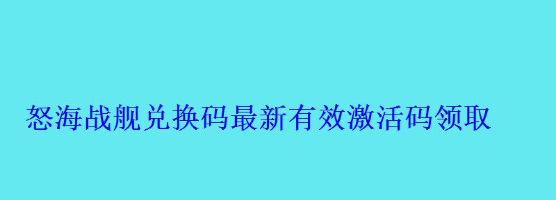怒海战舰兑换码最新有效激活码领取 怒海战舰兑换码最新有效激活码领取