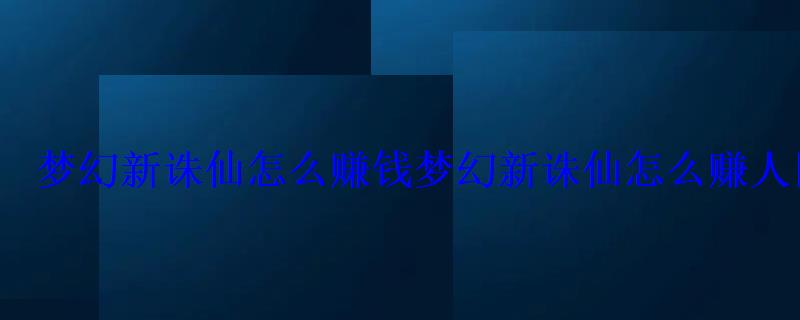 梦幻新诛仙怎么赚钱梦幻新诛仙怎么赚人民币 梦幻新诛仙怎么赚钱梦幻新诛仙怎么赚人民币