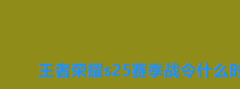 王者荣耀s25赛季战令什么时候结束,王者荣耀s1赛季到S15赛季一共多少天 王者荣耀s25赛季战令什么时候结束,王者荣耀s1赛季到S15赛季一共多少天