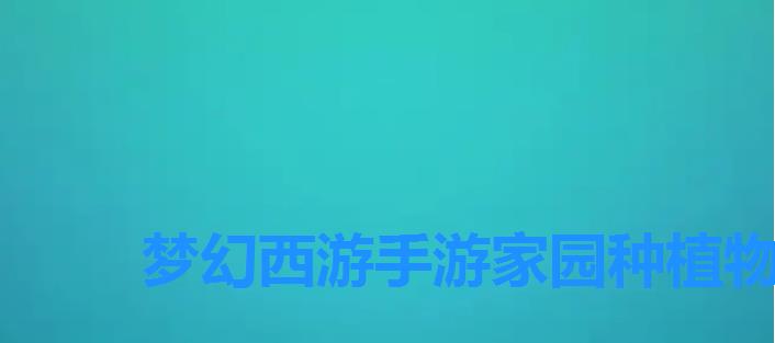 梦幻西游手游家园种植物有什么用,梦幻西游手游花盆和花圃 梦幻西游手游家园种植物有什么用,梦幻西游手游花盆和花圃