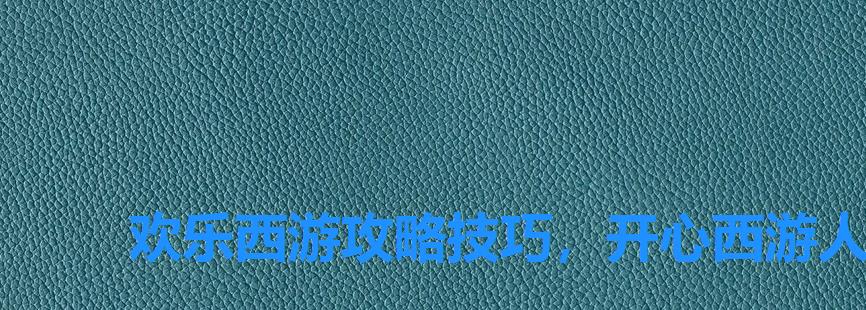 欢乐西游攻略技巧,开心西游人物怎么进阶 欢乐西游攻略技巧,开心西游人物怎么进阶
