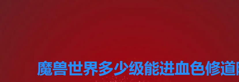 魔兽世界多少级能进血色修道院 魔兽世界多少级能进血色修道院