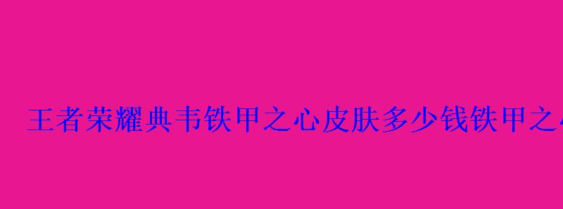 王者荣耀典韦铁甲之心皮肤多少钱铁甲之心特效展示 王者荣耀典韦铁甲之心皮肤多少钱铁甲之心特效展示