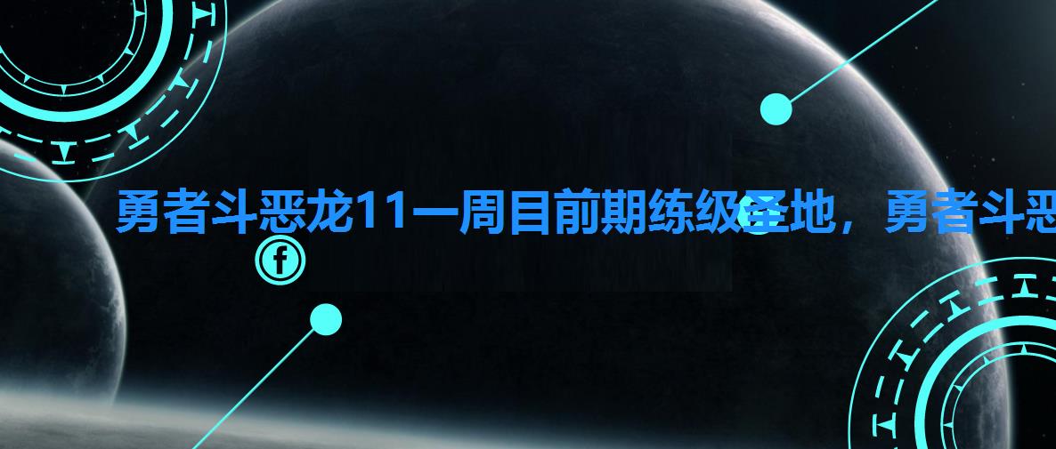 勇者斗恶龙11一周目前期练级圣地,勇者斗恶龙11初期练级圣地在哪 勇者斗恶龙11一周目前期练级圣地,勇者斗恶龙11初期练级圣地在哪