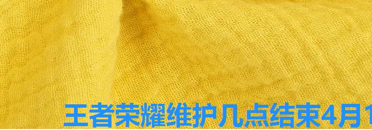 王者荣耀维护几点结束4月14号,4。4王者维护到几点 王者荣耀维护几点结束4月14号,4。4王者维护到几点