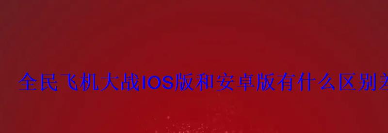 全民飞机大战IOS版和安卓版有什么区别差异分享 全民飞机大战IOS版和安卓版有什么区别差异分享