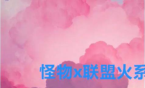 怪物x联盟火系宠物,怪物x联盟图鉴大全 怪物x联盟火系宠物,怪物x联盟图鉴大全