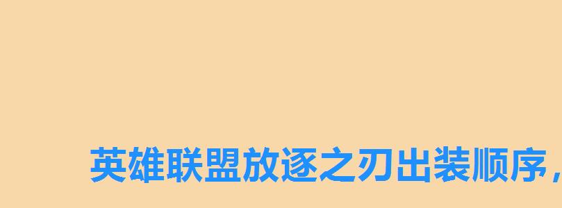 英雄联盟放逐之刃出装顺序，lol2022瑞文出装顺序