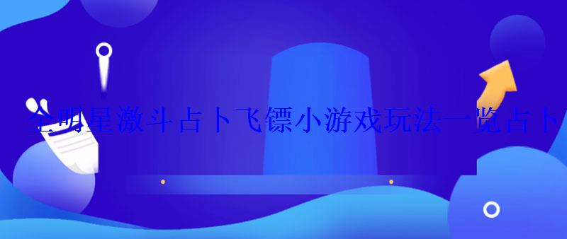 全明星激斗占卜飞镖小游戏玩法一览占卜飞镖小游戏怎么玩- 全明星激斗占卜飞镖小游戏玩法一览占卜飞镖小游戏怎么玩-