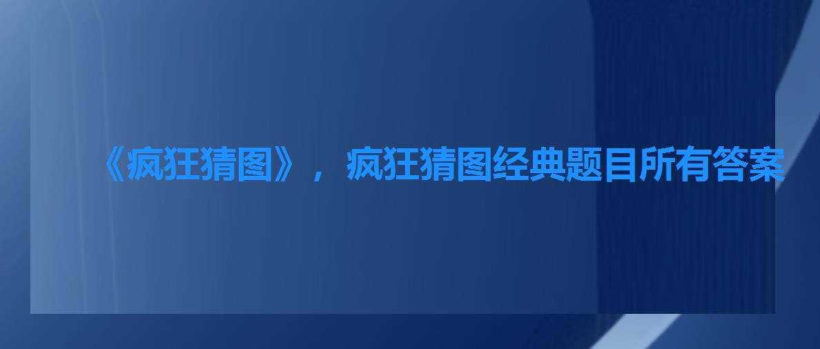 《疯狂猜图》,疯狂猜图经典题目所有答案 《疯狂猜图》,疯狂猜图经典题目所有答案