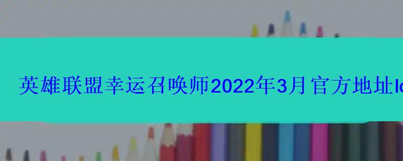 英雄联盟幸运召唤师2022年3月官方地址lol幸运召唤师 英雄联盟幸运召唤师2022年3月官方地址lol幸运召唤师