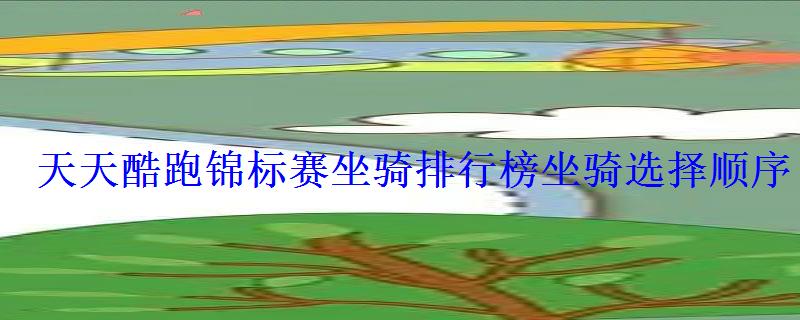 天天酷跑锦标赛坐骑排行榜坐骑选择顺序 天天酷跑锦标赛坐骑排行榜坐骑选择顺序