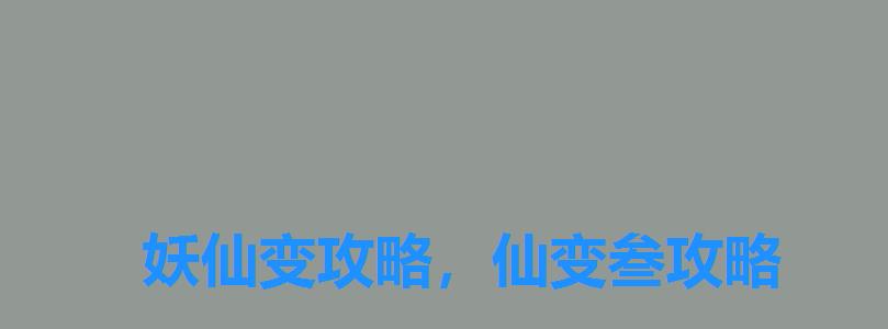妖仙变攻略,仙变叁攻略 妖仙变攻略,仙变叁攻略