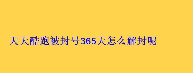 天天酷跑被封号365天怎么解封呢
