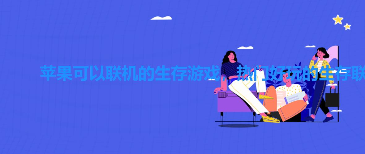 苹果可以联机的生存游戏,热门好玩的生存联机类苹果手游推荐 苹果可以联机的生存游戏,热门好玩的生存联机类苹果手游推荐