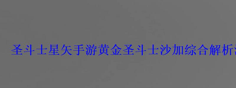 圣斗士星矢手游黄金圣斗士沙加综合解析沙加可以培养起来 圣斗士星矢手游黄金圣斗士沙加综合解析沙加可以培养起来
