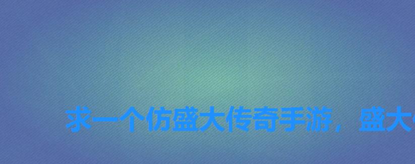 求一个仿盛大传奇手游,盛大传奇手游什么版本有英雄合击 求一个仿盛大传奇手游,盛大传奇手游什么版本有英雄合击