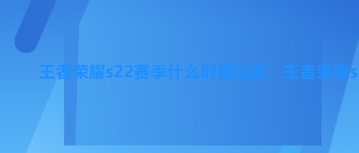 王者荣耀s22赛季什么时候结束,王者荣耀s27赛季到几月份 王者荣耀s22赛季什么时候结束,王者荣耀s27赛季到几月份