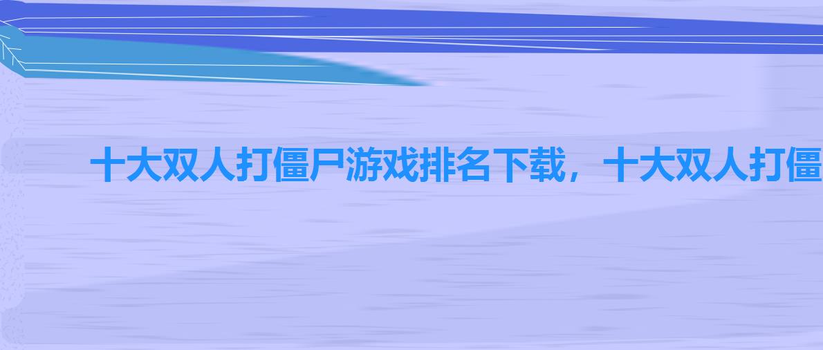 十大双人打僵尸游戏排名下载,十大双人打僵尸游戏排名最新 十大双人打僵尸游戏排名下载,十大双人打僵尸游戏排名最新