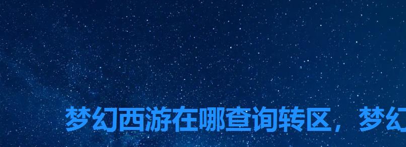 梦幻西游在哪查询转区,梦幻西游手游服务器转区查询 梦幻西游在哪查询转区,梦幻西游手游服务器转区查询