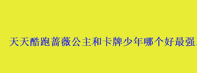 天天酷跑蔷薇公主和卡牌少年哪个好最强三围解析 天天酷跑蔷薇公主和卡牌少年哪个好最强三围解析
